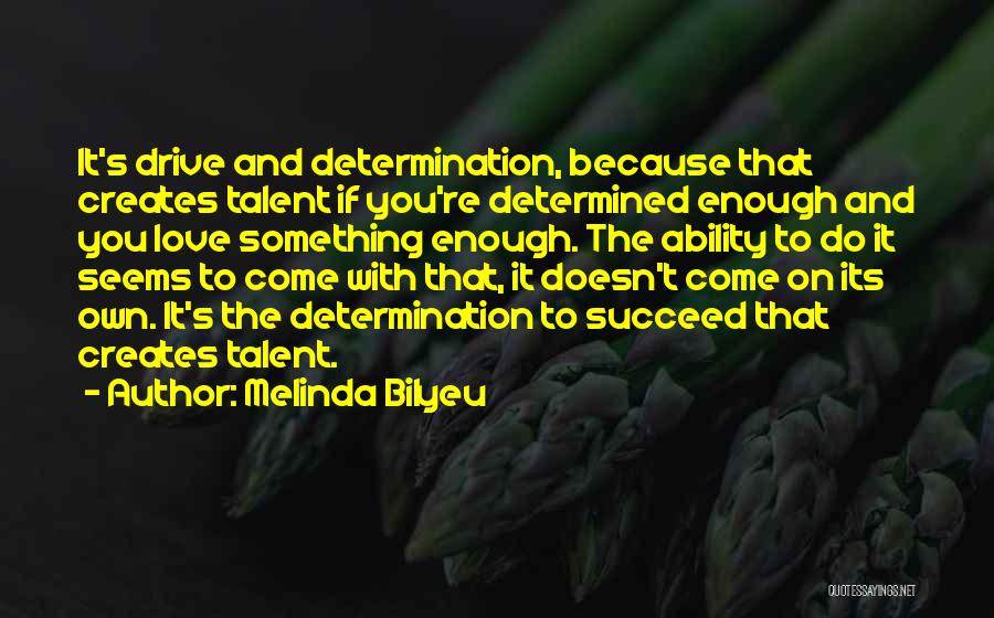 Melinda Bilyeu Quotes: It's Drive And Determination, Because That Creates Talent If You're Determined Enough And You Love Something Enough. The Ability To