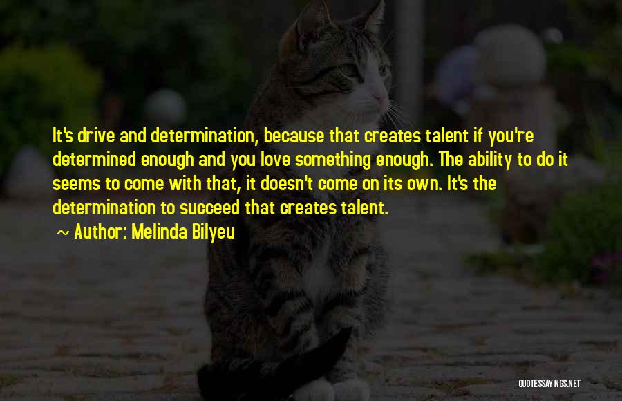 Melinda Bilyeu Quotes: It's Drive And Determination, Because That Creates Talent If You're Determined Enough And You Love Something Enough. The Ability To