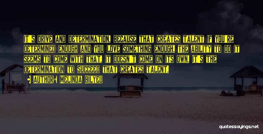 Melinda Bilyeu Quotes: It's Drive And Determination, Because That Creates Talent If You're Determined Enough And You Love Something Enough. The Ability To