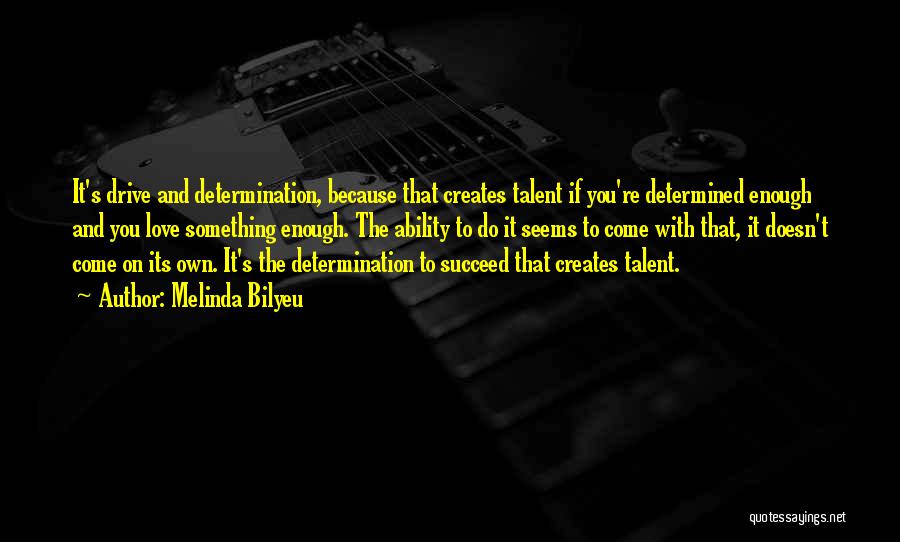 Melinda Bilyeu Quotes: It's Drive And Determination, Because That Creates Talent If You're Determined Enough And You Love Something Enough. The Ability To