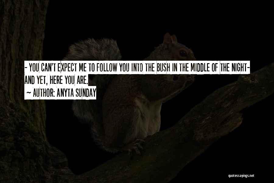 Anyta Sunday Quotes: - You Can't Expect Me To Follow You Into The Bush In The Middle Of The Night- And Yet, Here