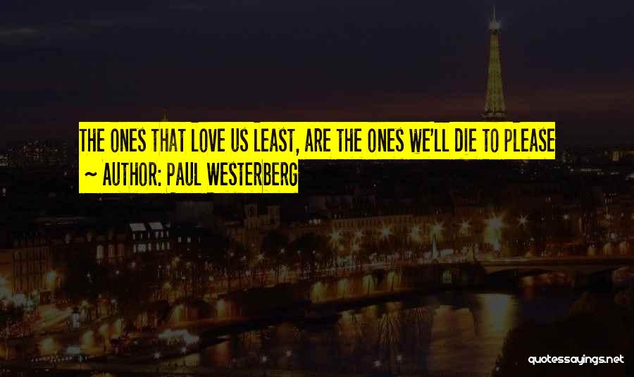 Paul Westerberg Quotes: The Ones That Love Us Least, Are The Ones We'll Die To Please