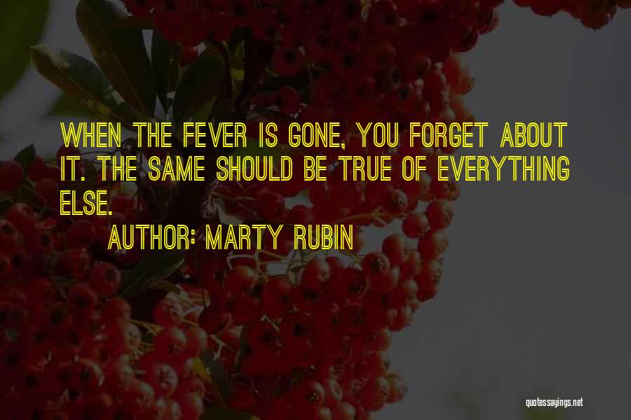 Marty Rubin Quotes: When The Fever Is Gone, You Forget About It. The Same Should Be True Of Everything Else.