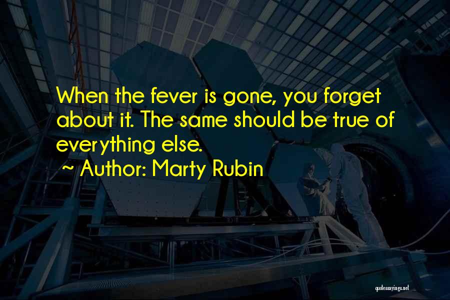 Marty Rubin Quotes: When The Fever Is Gone, You Forget About It. The Same Should Be True Of Everything Else.