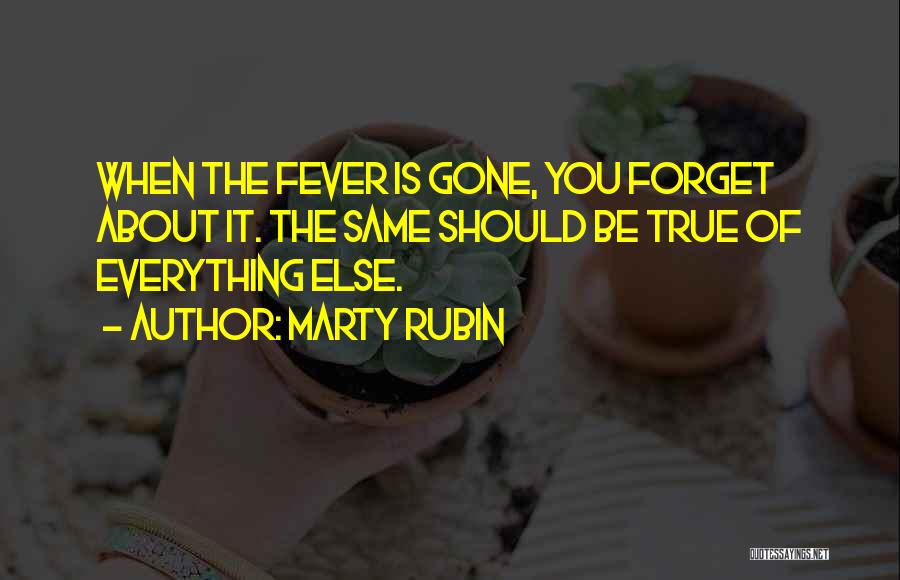 Marty Rubin Quotes: When The Fever Is Gone, You Forget About It. The Same Should Be True Of Everything Else.