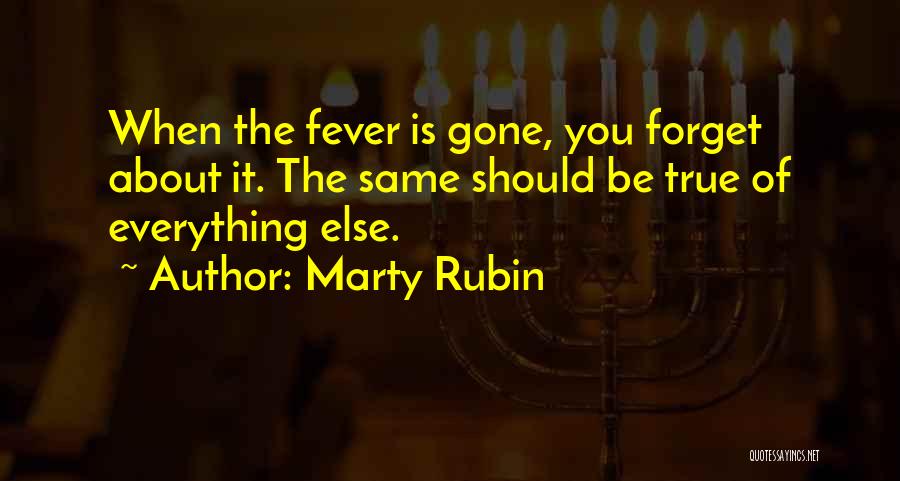 Marty Rubin Quotes: When The Fever Is Gone, You Forget About It. The Same Should Be True Of Everything Else.