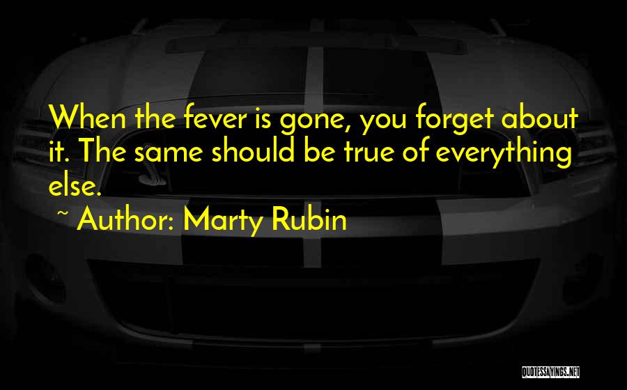 Marty Rubin Quotes: When The Fever Is Gone, You Forget About It. The Same Should Be True Of Everything Else.