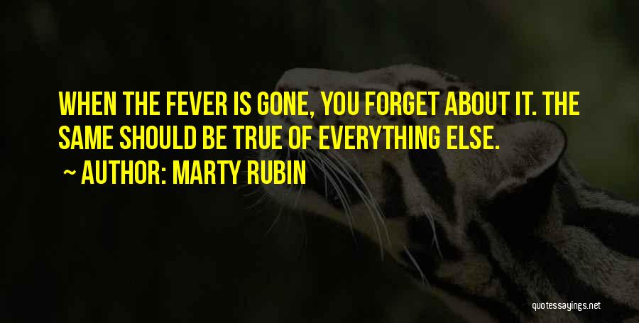 Marty Rubin Quotes: When The Fever Is Gone, You Forget About It. The Same Should Be True Of Everything Else.