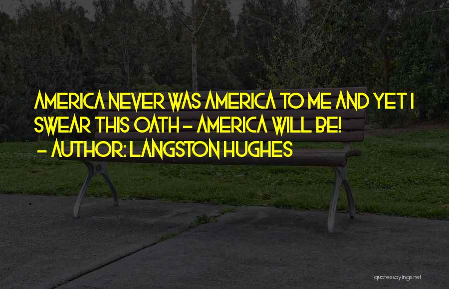 Langston Hughes Quotes: America Never Was America To Me And Yet I Swear This Oath - America Will Be!