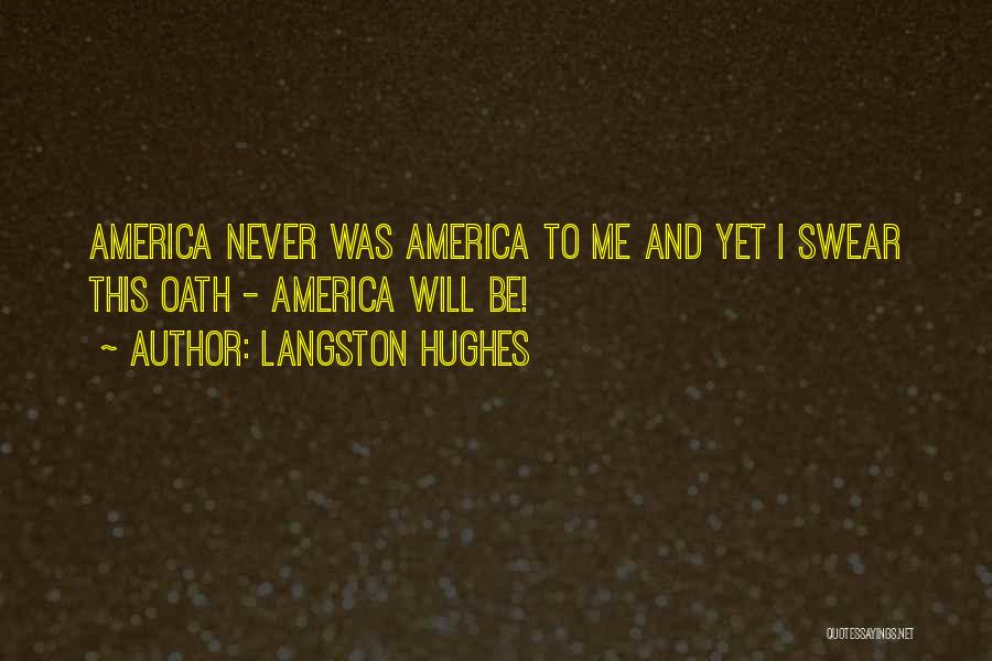 Langston Hughes Quotes: America Never Was America To Me And Yet I Swear This Oath - America Will Be!