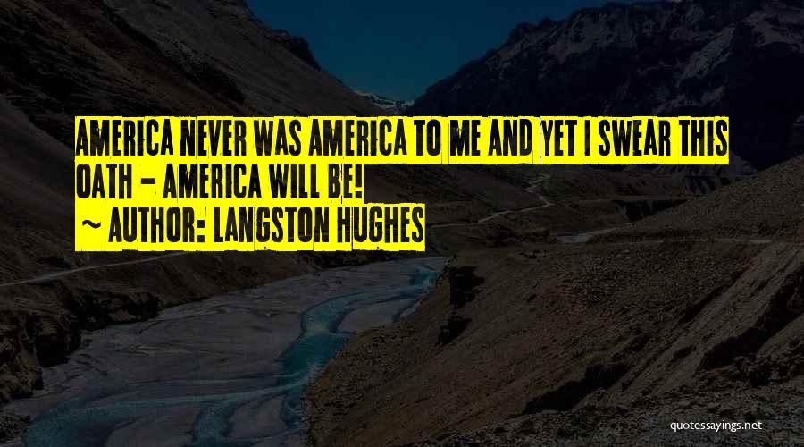 Langston Hughes Quotes: America Never Was America To Me And Yet I Swear This Oath - America Will Be!