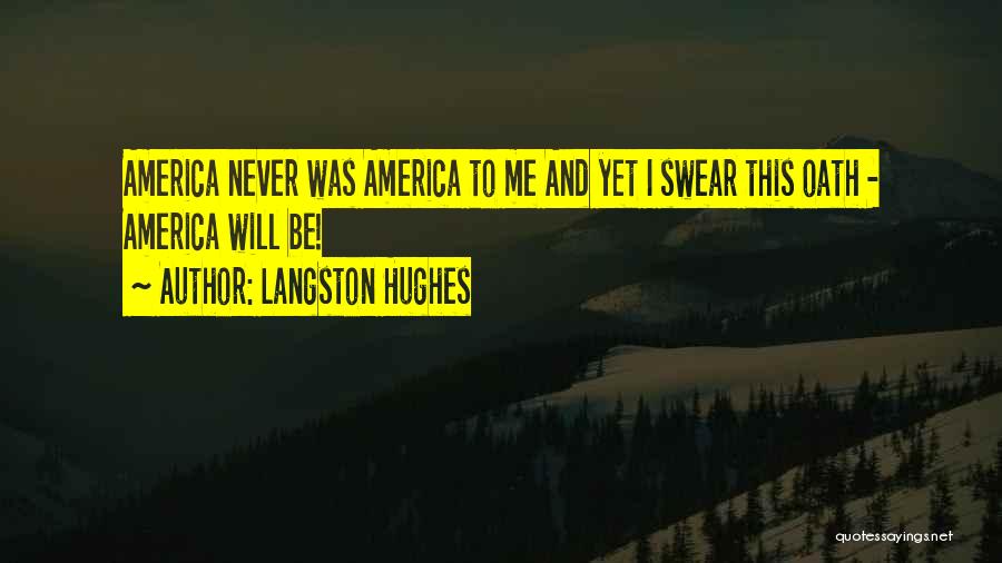 Langston Hughes Quotes: America Never Was America To Me And Yet I Swear This Oath - America Will Be!