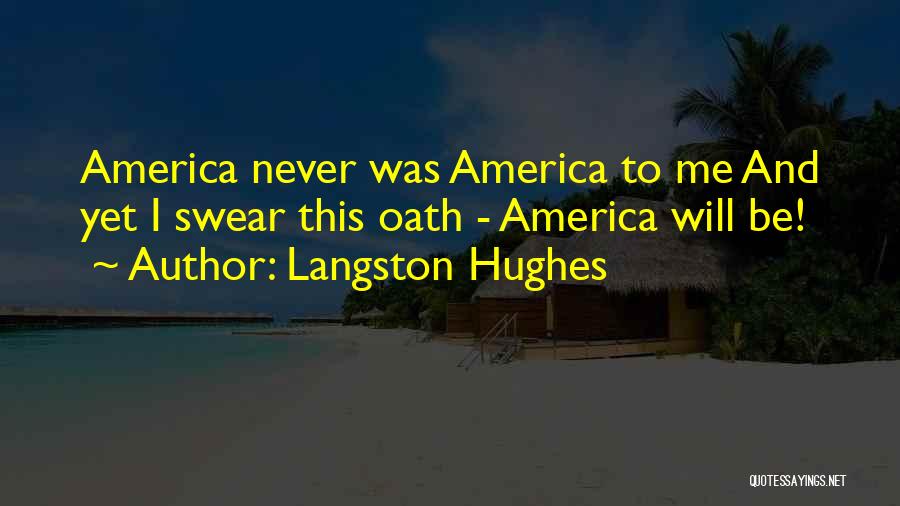 Langston Hughes Quotes: America Never Was America To Me And Yet I Swear This Oath - America Will Be!