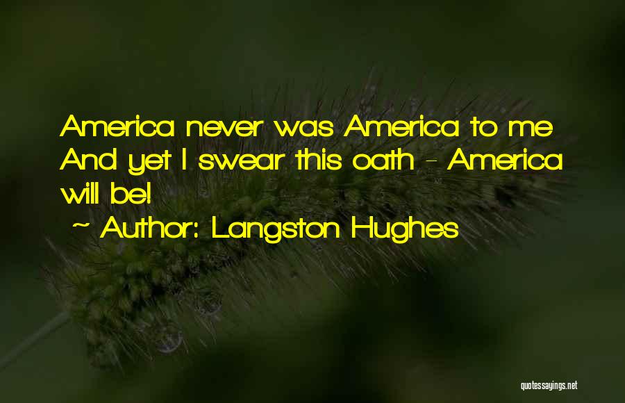 Langston Hughes Quotes: America Never Was America To Me And Yet I Swear This Oath - America Will Be!