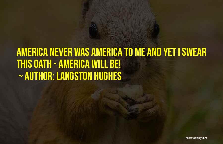 Langston Hughes Quotes: America Never Was America To Me And Yet I Swear This Oath - America Will Be!