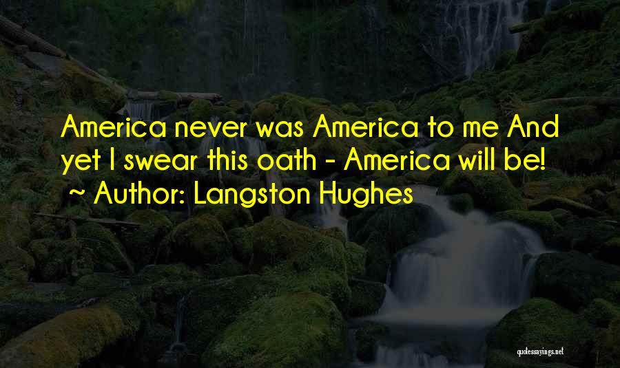 Langston Hughes Quotes: America Never Was America To Me And Yet I Swear This Oath - America Will Be!