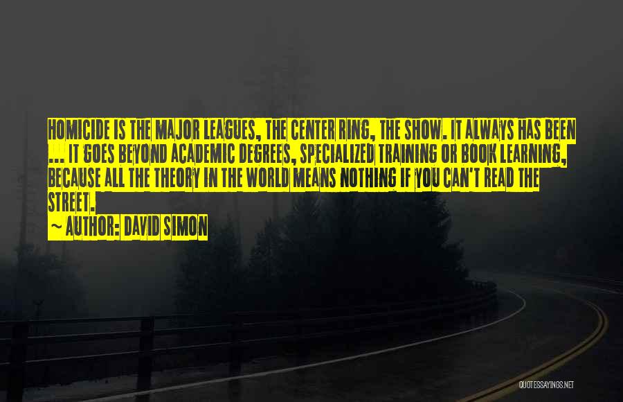 David Simon Quotes: Homicide Is The Major Leagues, The Center Ring, The Show. It Always Has Been ... It Goes Beyond Academic Degrees,