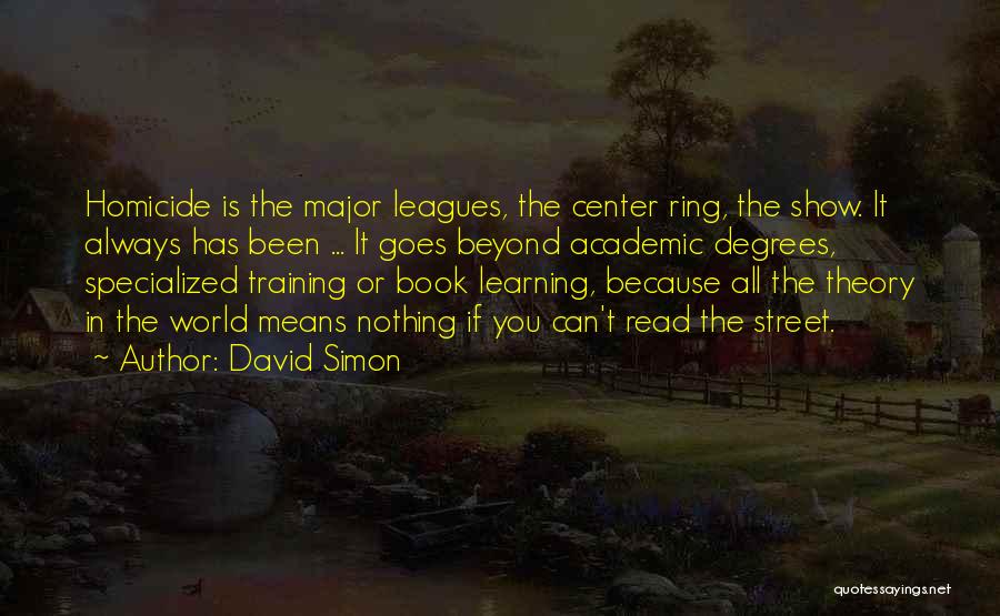 David Simon Quotes: Homicide Is The Major Leagues, The Center Ring, The Show. It Always Has Been ... It Goes Beyond Academic Degrees,