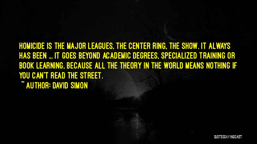 David Simon Quotes: Homicide Is The Major Leagues, The Center Ring, The Show. It Always Has Been ... It Goes Beyond Academic Degrees,