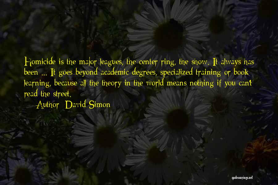 David Simon Quotes: Homicide Is The Major Leagues, The Center Ring, The Show. It Always Has Been ... It Goes Beyond Academic Degrees,