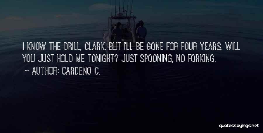 Cardeno C. Quotes: I Know The Drill, Clark. But I'll Be Gone For Four Years. Will You Just Hold Me Tonight? Just Spooning,