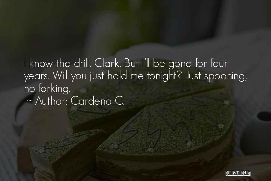 Cardeno C. Quotes: I Know The Drill, Clark. But I'll Be Gone For Four Years. Will You Just Hold Me Tonight? Just Spooning,