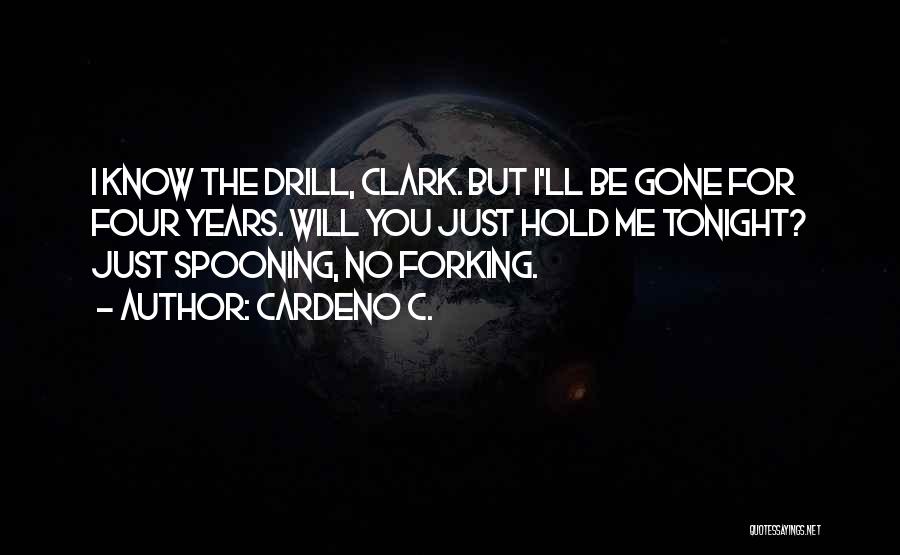 Cardeno C. Quotes: I Know The Drill, Clark. But I'll Be Gone For Four Years. Will You Just Hold Me Tonight? Just Spooning,