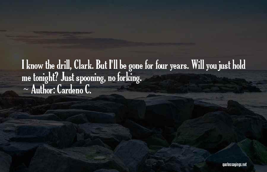 Cardeno C. Quotes: I Know The Drill, Clark. But I'll Be Gone For Four Years. Will You Just Hold Me Tonight? Just Spooning,