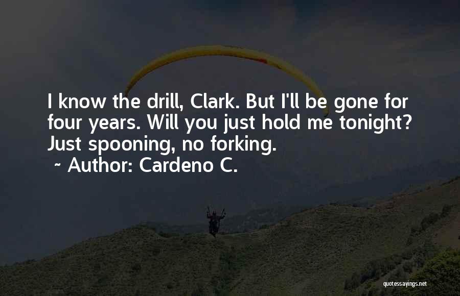 Cardeno C. Quotes: I Know The Drill, Clark. But I'll Be Gone For Four Years. Will You Just Hold Me Tonight? Just Spooning,