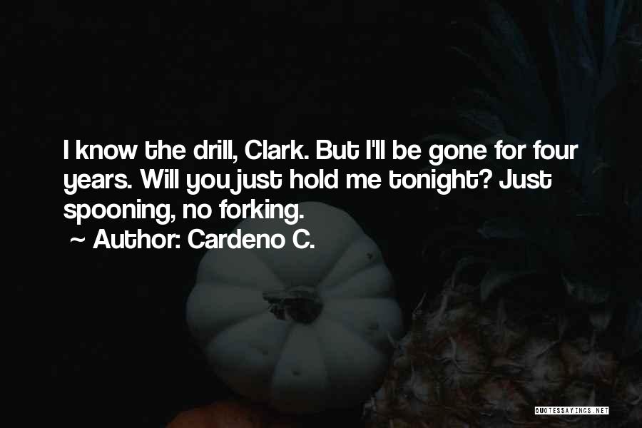 Cardeno C. Quotes: I Know The Drill, Clark. But I'll Be Gone For Four Years. Will You Just Hold Me Tonight? Just Spooning,