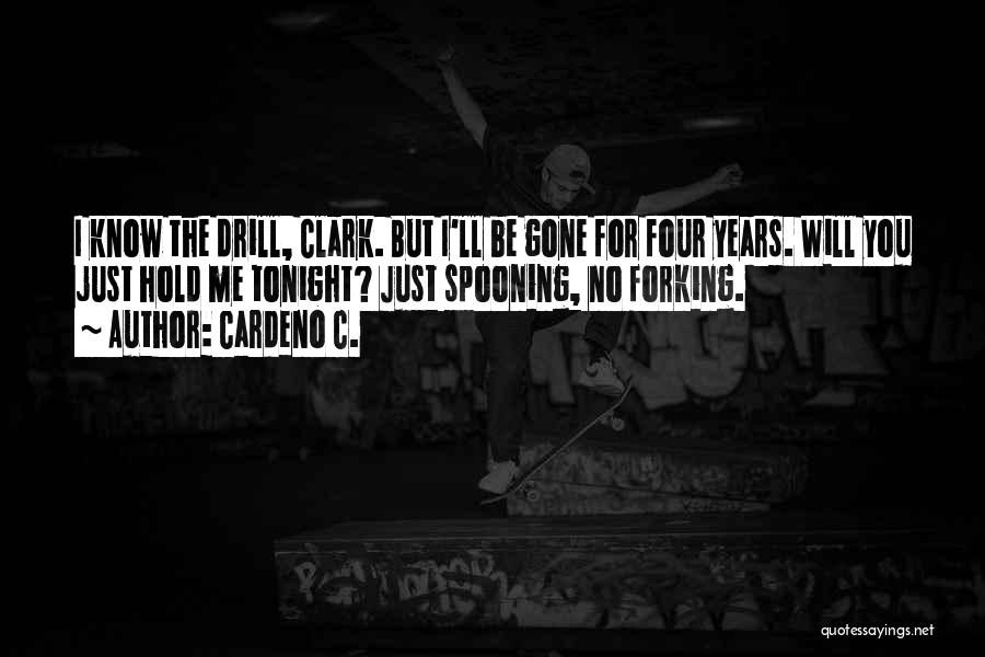 Cardeno C. Quotes: I Know The Drill, Clark. But I'll Be Gone For Four Years. Will You Just Hold Me Tonight? Just Spooning,