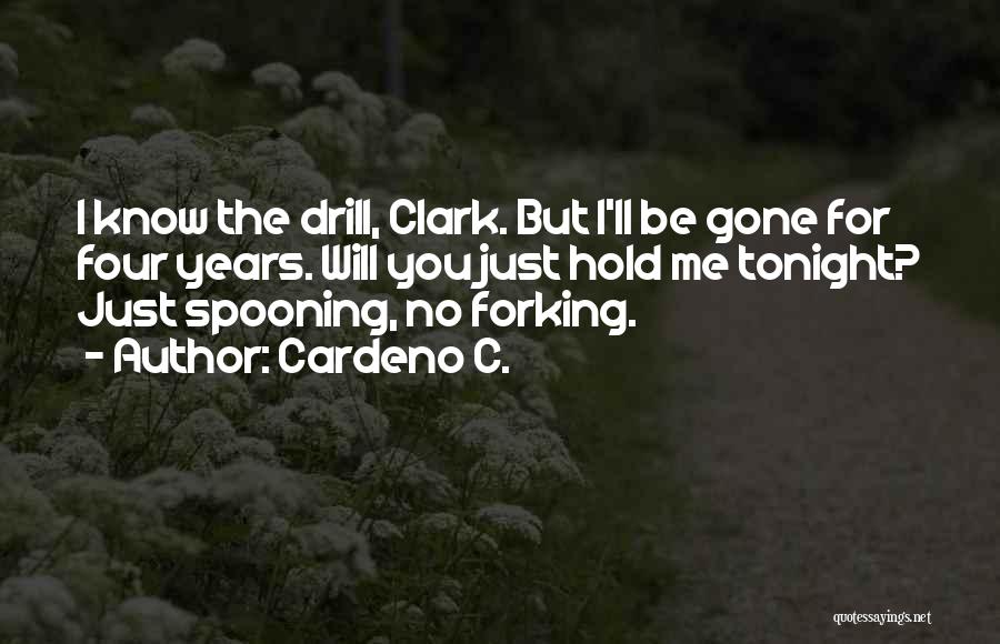 Cardeno C. Quotes: I Know The Drill, Clark. But I'll Be Gone For Four Years. Will You Just Hold Me Tonight? Just Spooning,