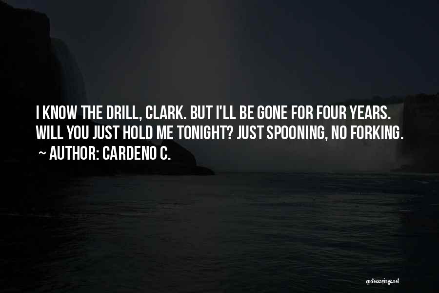 Cardeno C. Quotes: I Know The Drill, Clark. But I'll Be Gone For Four Years. Will You Just Hold Me Tonight? Just Spooning,