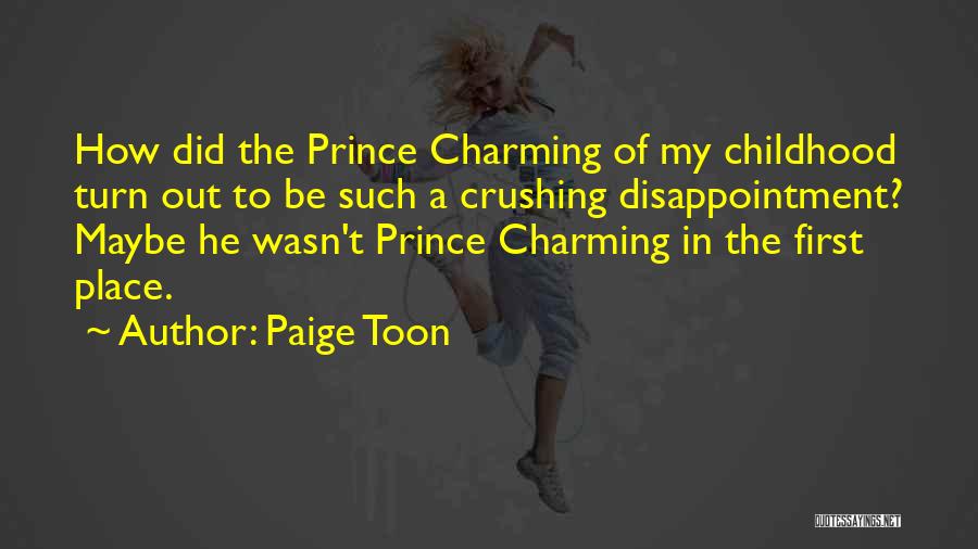 Paige Toon Quotes: How Did The Prince Charming Of My Childhood Turn Out To Be Such A Crushing Disappointment? Maybe He Wasn't Prince