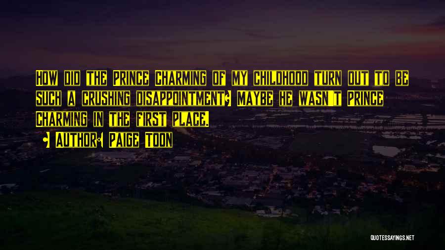 Paige Toon Quotes: How Did The Prince Charming Of My Childhood Turn Out To Be Such A Crushing Disappointment? Maybe He Wasn't Prince