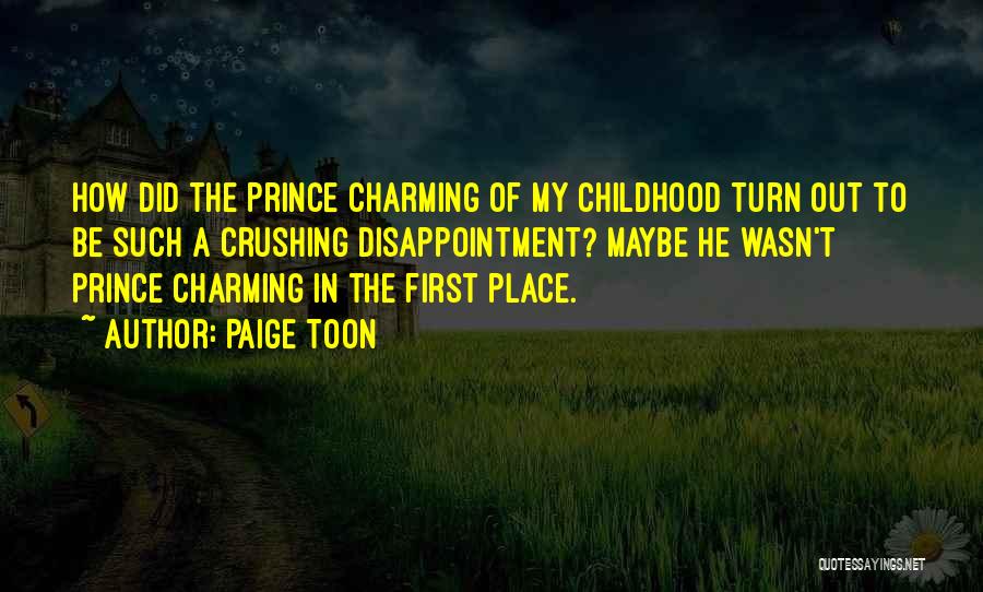Paige Toon Quotes: How Did The Prince Charming Of My Childhood Turn Out To Be Such A Crushing Disappointment? Maybe He Wasn't Prince