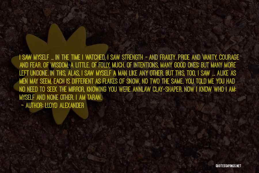 Lloyd Alexander Quotes: I Saw Myself ... In The Time I Watched, I Saw Strength - And Frailty. Pride And Vanity, Courage And