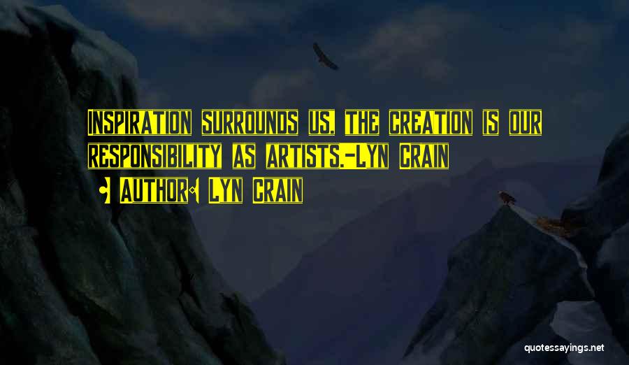 Lyn Crain Quotes: Inspiration Surrounds Us, The Creation Is Our Responsibility As Artists.-lyn Crain