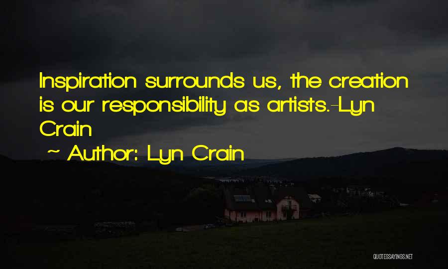 Lyn Crain Quotes: Inspiration Surrounds Us, The Creation Is Our Responsibility As Artists.-lyn Crain