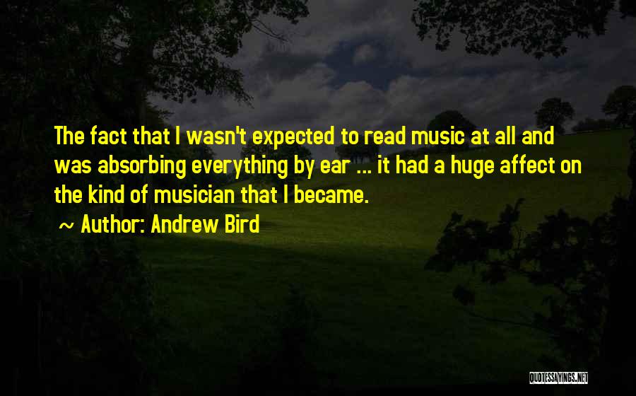 Andrew Bird Quotes: The Fact That I Wasn't Expected To Read Music At All And Was Absorbing Everything By Ear ... It Had