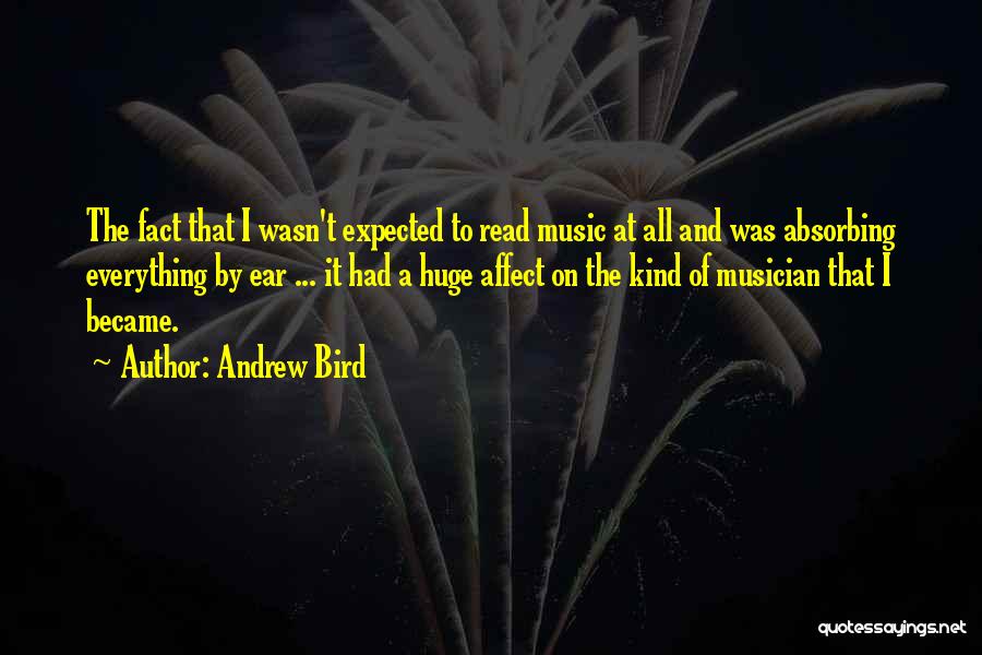 Andrew Bird Quotes: The Fact That I Wasn't Expected To Read Music At All And Was Absorbing Everything By Ear ... It Had