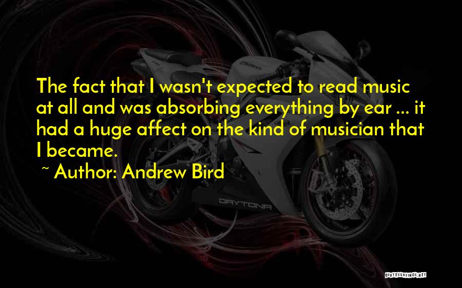 Andrew Bird Quotes: The Fact That I Wasn't Expected To Read Music At All And Was Absorbing Everything By Ear ... It Had