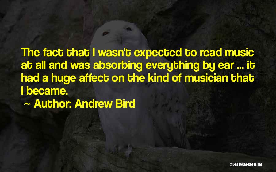 Andrew Bird Quotes: The Fact That I Wasn't Expected To Read Music At All And Was Absorbing Everything By Ear ... It Had