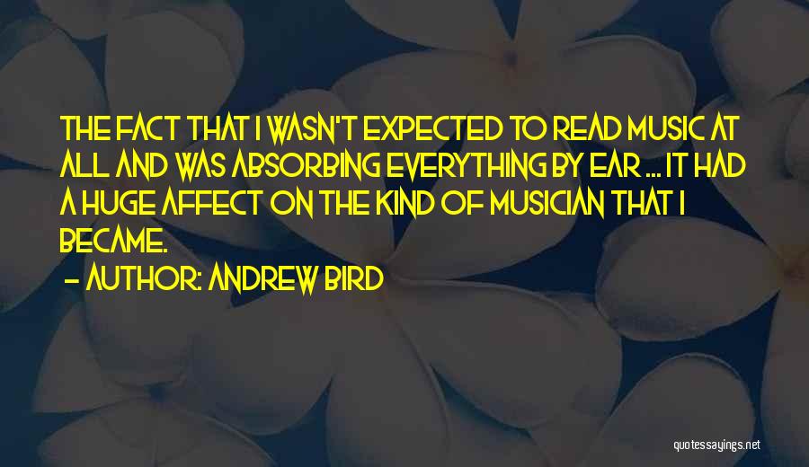 Andrew Bird Quotes: The Fact That I Wasn't Expected To Read Music At All And Was Absorbing Everything By Ear ... It Had