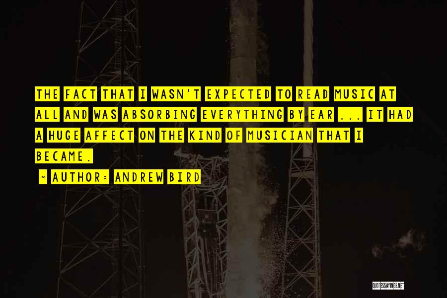 Andrew Bird Quotes: The Fact That I Wasn't Expected To Read Music At All And Was Absorbing Everything By Ear ... It Had