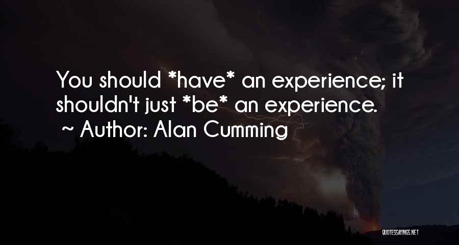 Alan Cumming Quotes: You Should *have* An Experience; It Shouldn't Just *be* An Experience.