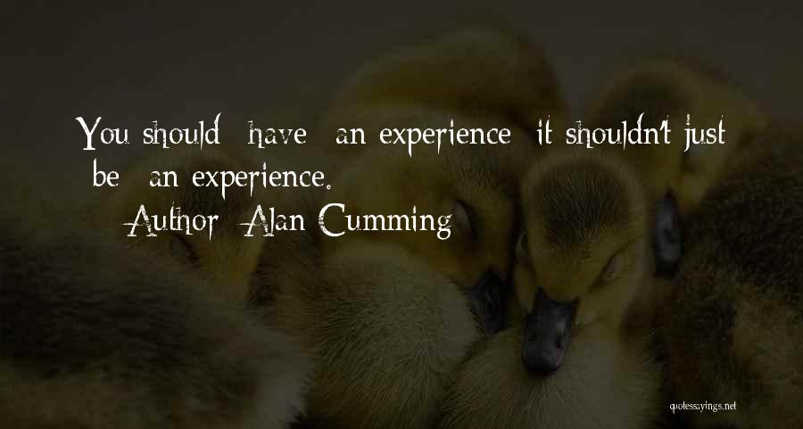 Alan Cumming Quotes: You Should *have* An Experience; It Shouldn't Just *be* An Experience.
