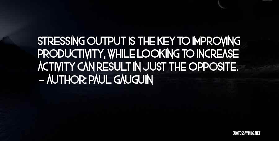 Paul Gauguin Quotes: Stressing Output Is The Key To Improving Productivity, While Looking To Increase Activity Can Result In Just The Opposite.