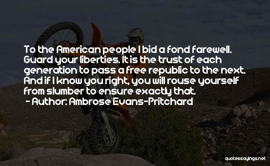 Ambrose Evans-Pritchard Quotes: To The American People I Bid A Fond Farewell. Guard Your Liberties. It Is The Trust Of Each Generation To