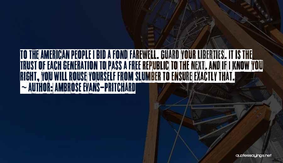 Ambrose Evans-Pritchard Quotes: To The American People I Bid A Fond Farewell. Guard Your Liberties. It Is The Trust Of Each Generation To
